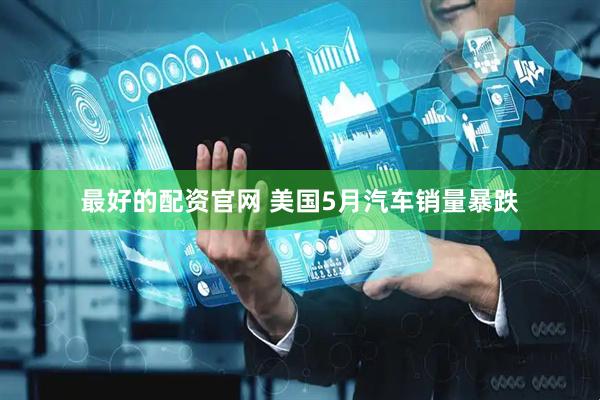 最好的配资官网 美国5月汽车销量暴跌