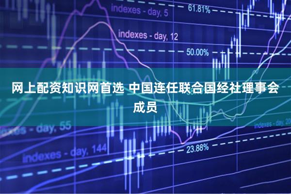网上配资知识网首选 中国连任联合国经社理事会成员