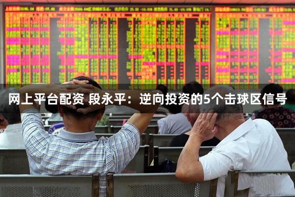 网上平台配资 段永平：逆向投资的5个击球区信号