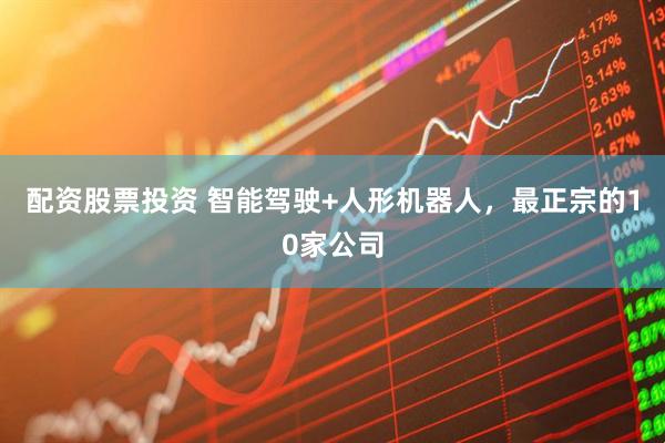配资股票投资 智能驾驶+人形机器人，最正宗的10家公司