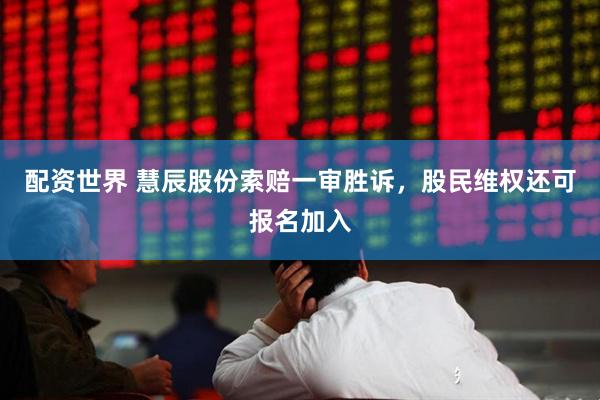 配资世界 慧辰股份索赔一审胜诉，股民维权还可报名加入