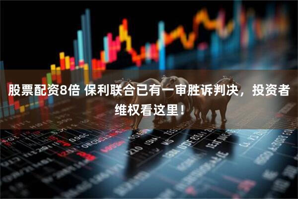 股票配资8倍 保利联合已有一审胜诉判决，投资者维权看这里！