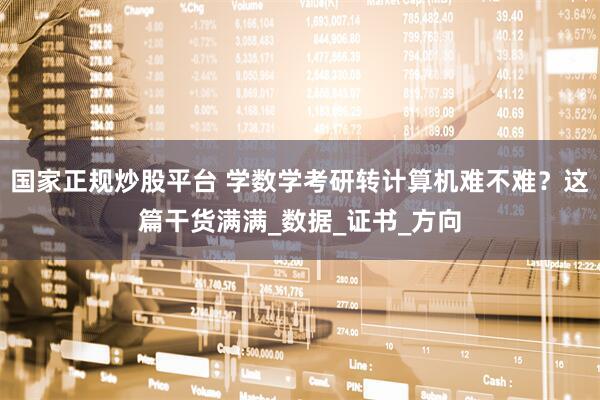 国家正规炒股平台 学数学考研转计算机难不难？这篇干货满满_数据_证书_方向