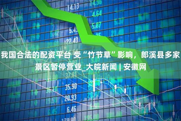 我国合法的配资平台 受“竹节草”影响，郎溪县多家景区暂停营业_大皖新闻 | 安徽网