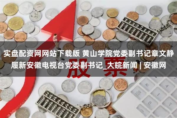 实盘配资网网站下载版 黄山学院党委副书记章文静履新安徽电视台党委副书记_大皖新闻 | 安徽网