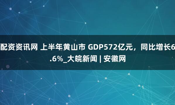 配资资讯网 上半年黄山市 GDP572亿元，同比增长6.6%_大皖新闻 | 安徽网