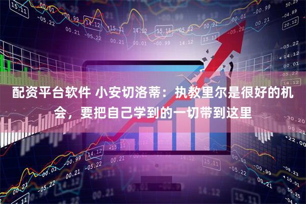 配资平台软件 小安切洛蒂：执教里尔是很好的机会，要把自己学到的一切带到这里