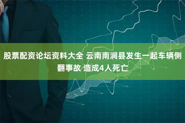 股票配资论坛资料大全 云南南涧县发生一起车辆侧翻事故 造成4人死亡