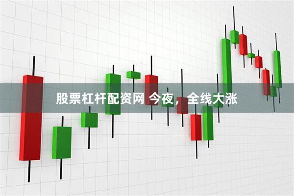 股票杠杆配资网 今夜，全线大涨